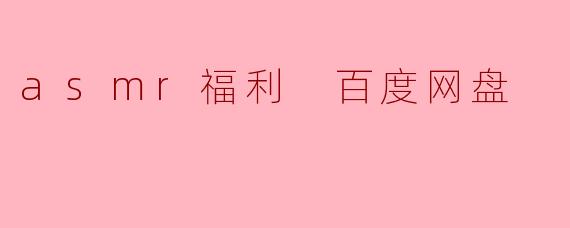 asmr福利 百度网盘